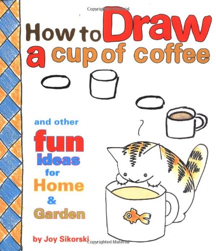 How to Draw a Cup of Coffee: And Other Fun Ideas for Home & Garden