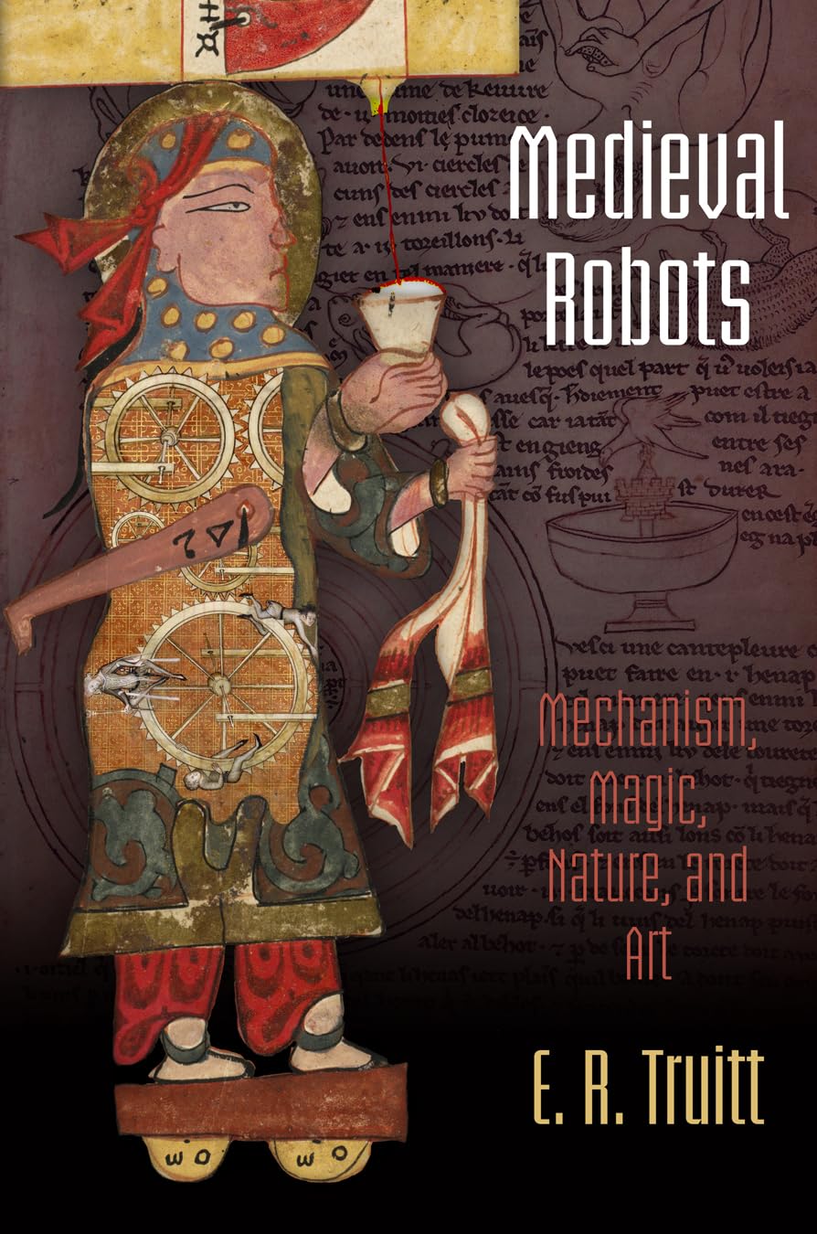 Medieval Robots: Mechanism, Magic, Nature, and Art (The Middle Ages Series)