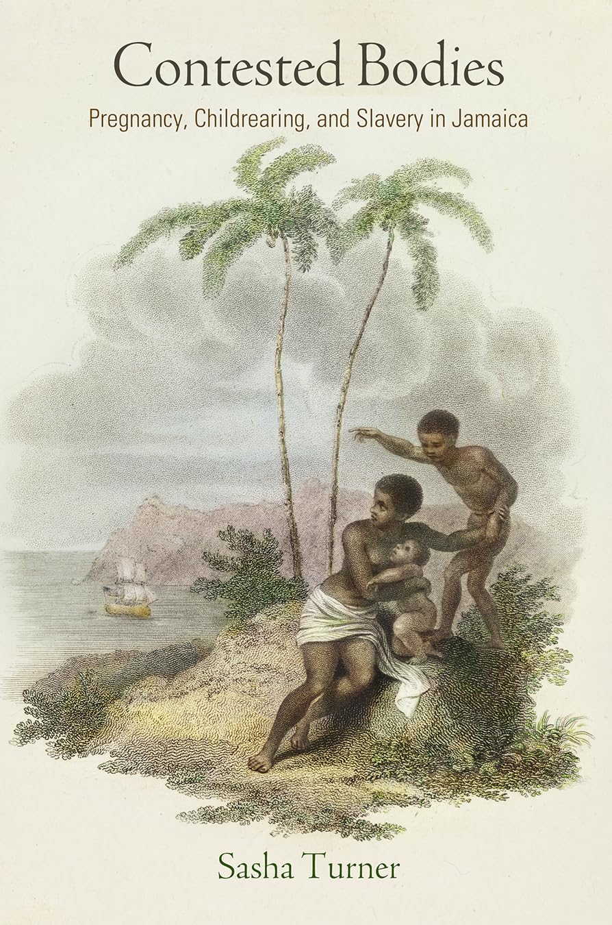 Contested Bodies: Pregnancy, Childrearing, and Slavery in Jamaica (Early American Studies)