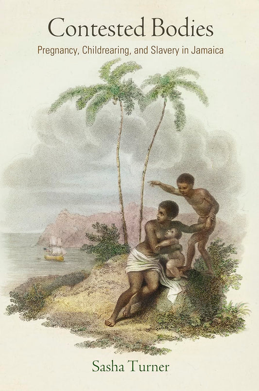 Contested Bodies: Pregnancy, Childrearing, and Slavery in Jamaica (Early American Studies)