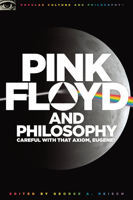Pink Floyd and Philosophy: Careful with that Axiom, Eugene! (Popular Culture and Philosophy, 30)