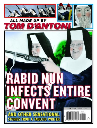 Rabid Nun Infects Entire Convent: And Other Sensational Stories from a Tabloid Writer