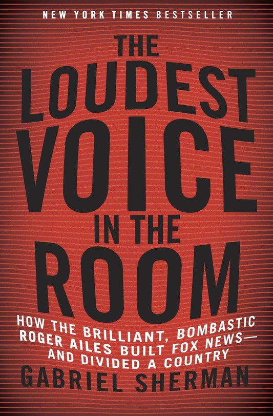 The Loudest Voice in the Room: How the Brilliant, Bombastic Roger Ailes Built Fox News-and Divided a Country