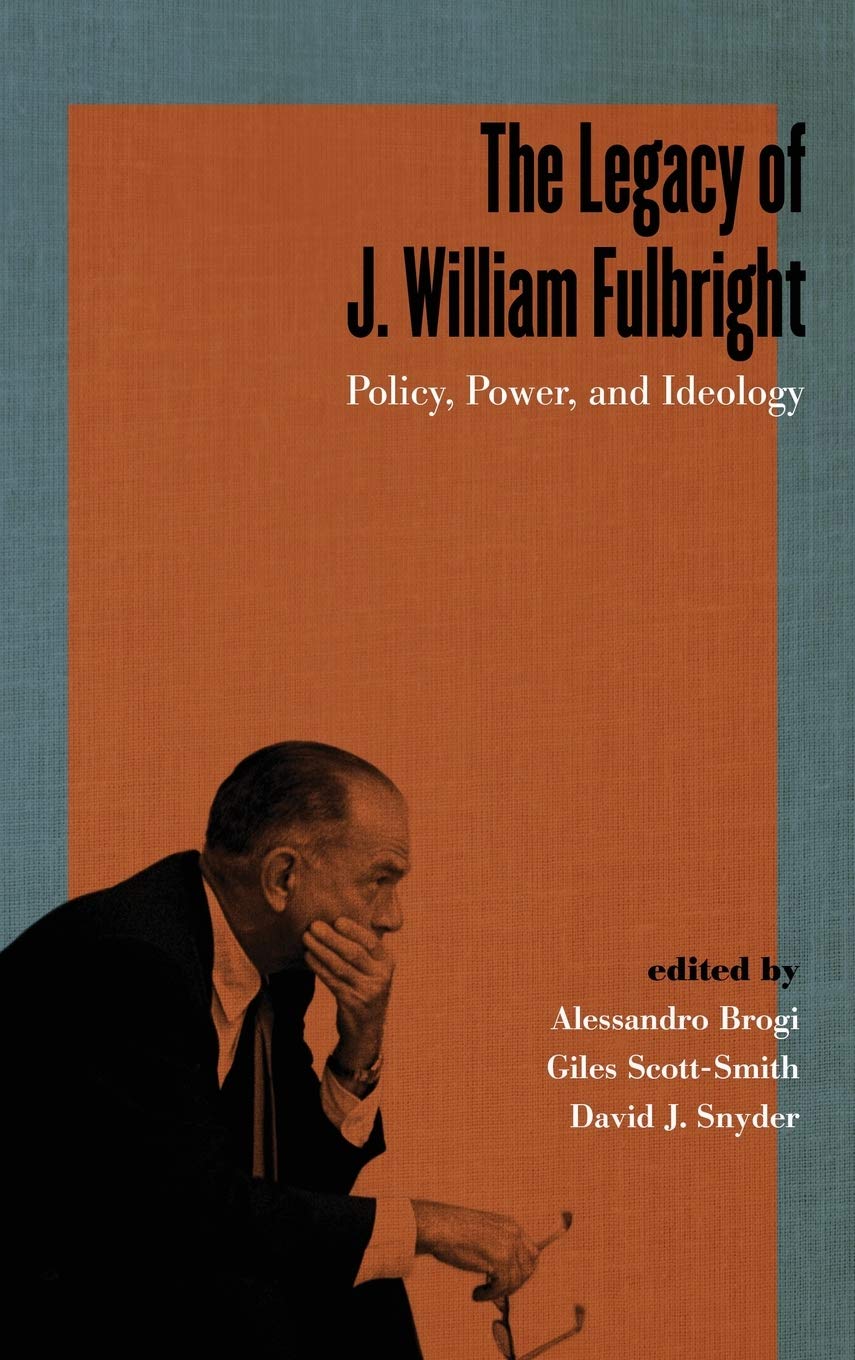 The Legacy of J. William Fulbright: Policy, Power, and Ideology (Studies In Conflict Diplomacy Peace)
