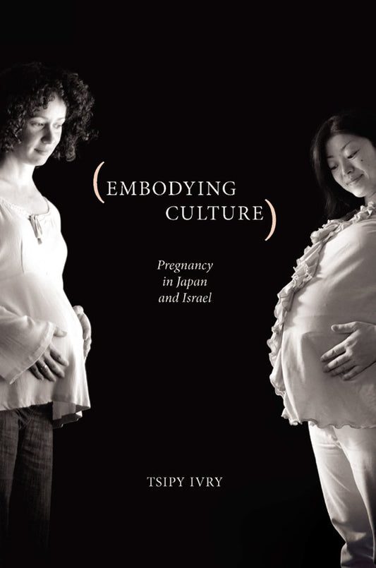 Embodying Culture: Pregnancy in Japan and Israel (Studies in Medical Anthropology)