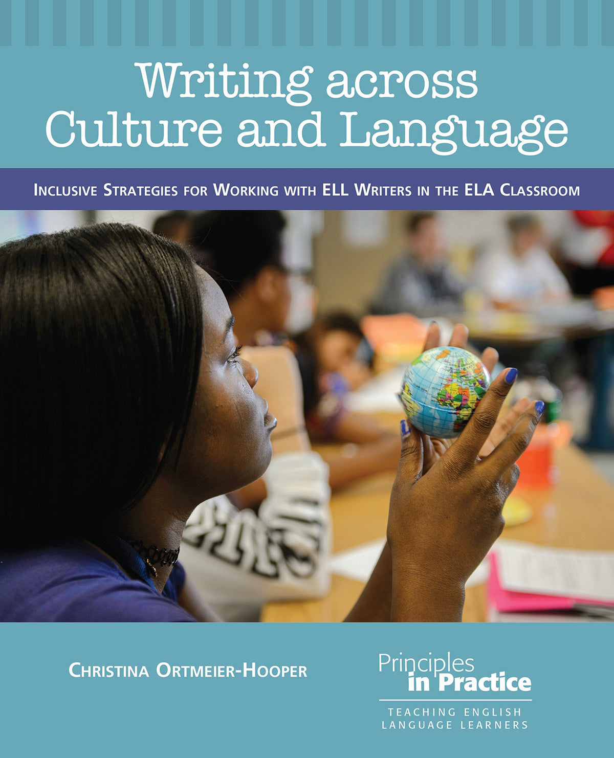 Writing across Culture and Language: Inclusive Strategies for Working with ELL Writers in the ELA Classroom (Principles in Practice)