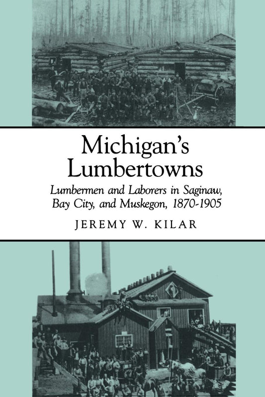 Michigan's Lumbertowns: Lumbermen and Laborers in Saginaw, Bay City, and Muskegon, 1870-1905 (Great Lakes Books) - 1256