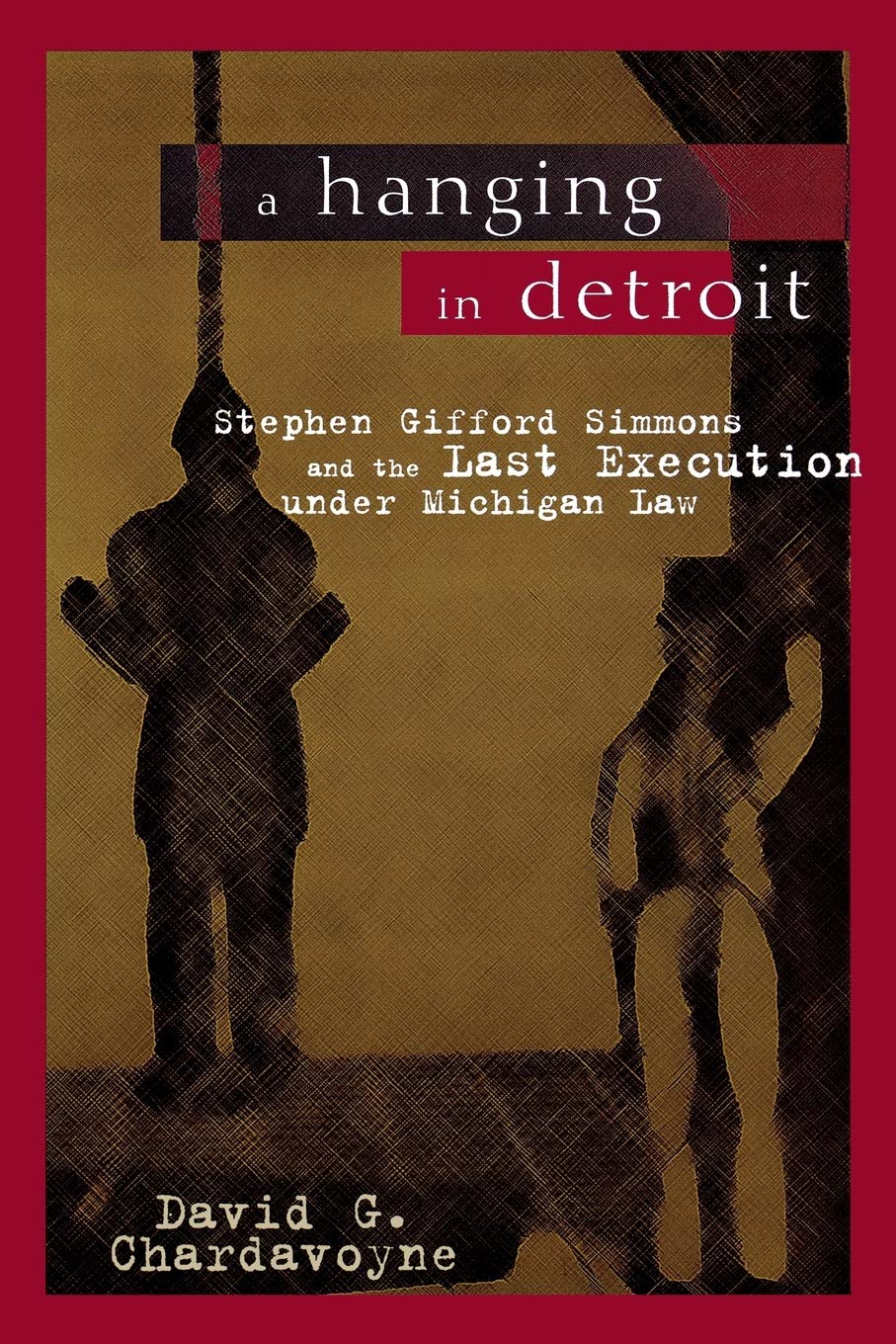A Hanging in Detroit: Stephen Gifford Simmons and the Last Execution under Michigan Law (Great Lakes Books)