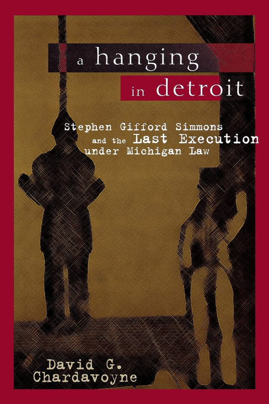 A Hanging in Detroit: Stephen Gifford Simmons and the Last Execution under Michigan Law (Great Lakes Books)