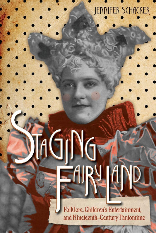 Staging Fairyland: Folklore, Children's Entertainment, and Nineteenth-Century Pantomime (The Donald Haase Series in Fairy-Tale Studies) - 3304