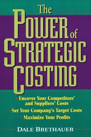 The Power of Strategic Costing: Uncover Your Competitors' and Suppliers' Costs, Set Your Company's Target Costs, Maximize Your Profits - 1141