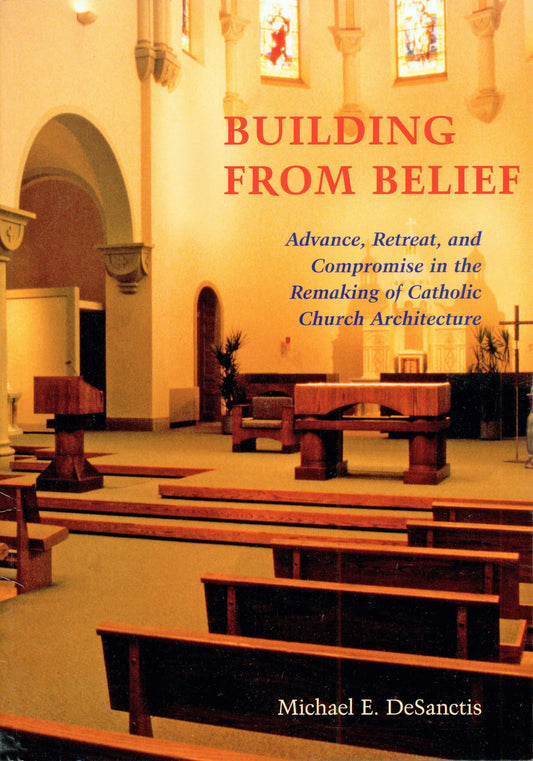 Building from Belief: Advance, Retreat, and Compromise in the Remaking of Catholic Church Architecture - 6684