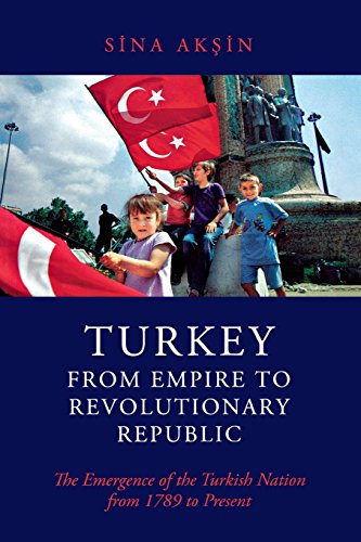 Turkey, from Empire to Revolutionary Republic: The Emergence of the Turkish Nation from 1789 to Present