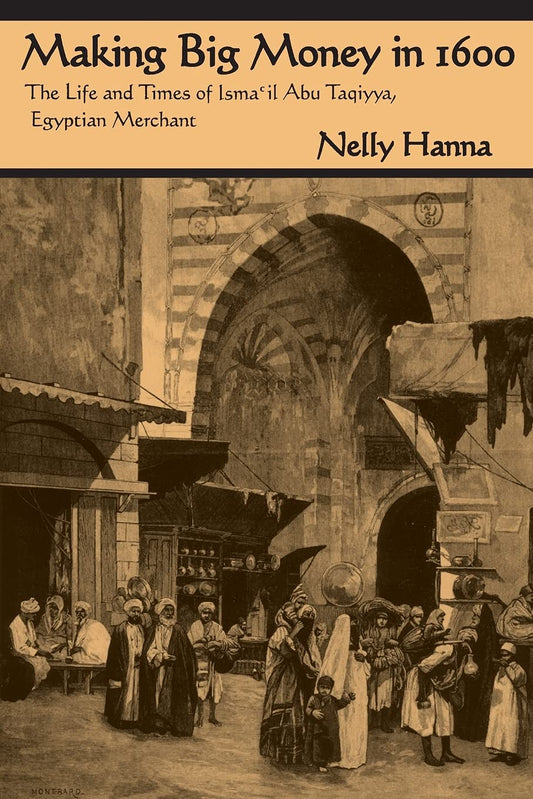 Making Big Money in 1600: The Life and Times of Isma'il Abu Taqiyya, Egyptian Merchant (Middle East Studies Beyond Dominant Paradigms)