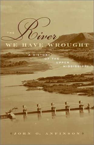 The River We Have Wrought: A History Of The Upper Mississippi