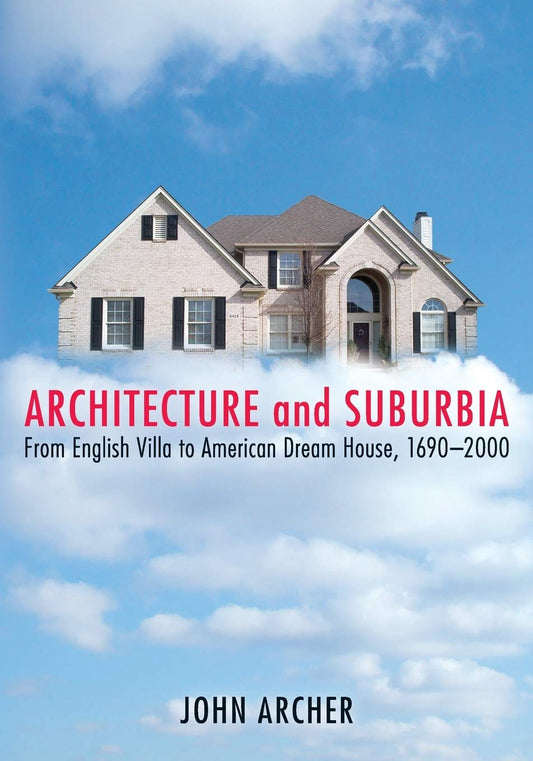Architecture and Suburbia: From English Villa to American Dream House, 1690-2000
