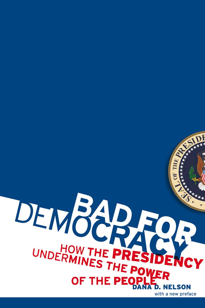 Bad for Democracy: How the Presidency Undermines the Power of the People