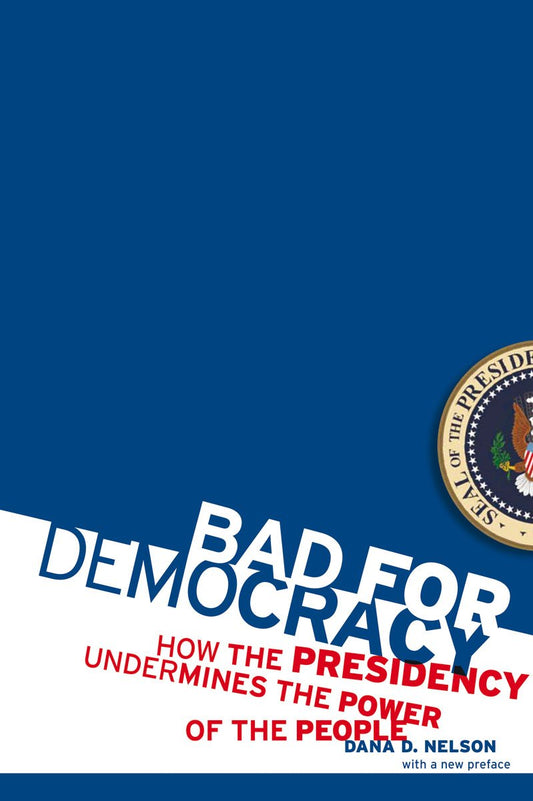 Bad for Democracy: How the Presidency Undermines the Power of the People