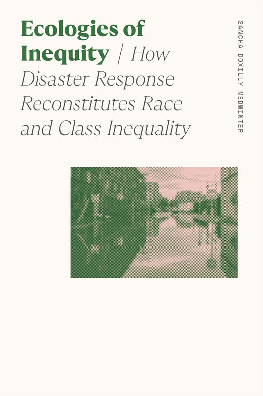 Ecologies of Inequity: How Disaster Response Reconstitutes Race and Class Inequality (Sociology of Race and Ethnicity) - 481
