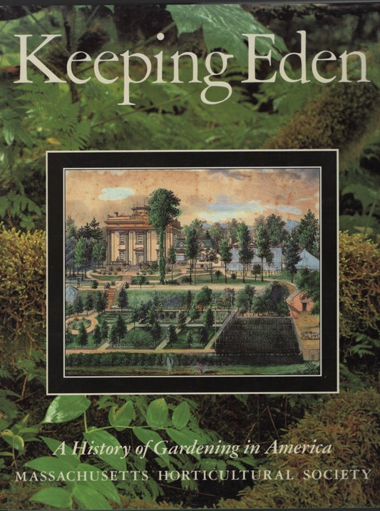 Keeping Eden: A History of Gardening in America/Massachusetts Horticultural Society