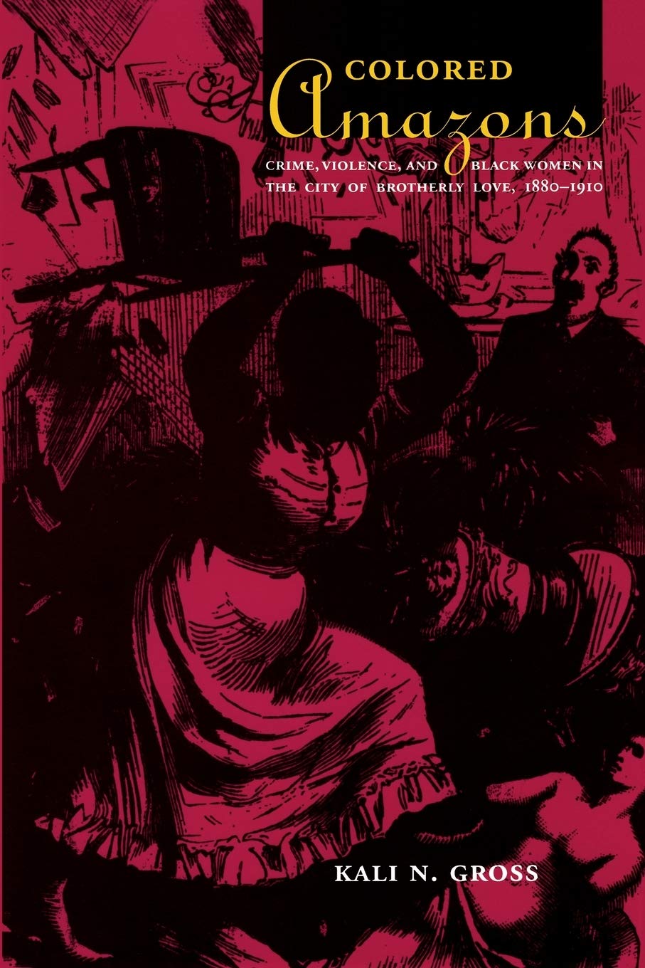 Colored Amazons: Crime, Violence, and Black Women in the City of Brotherly Love, 1880-1910