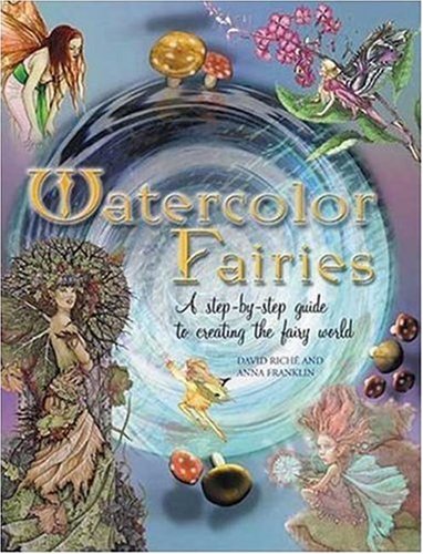Watercolor Fairies: A Step-By-Step Guide to Creating the Fairy World