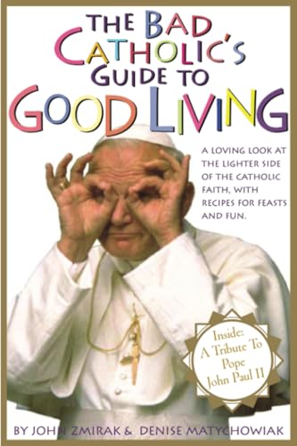 The Bad Catholic's Guide to Good Living: A Loving Look at the Lighter Side of Catholic Faith, with Recipes for Feasts and Fun