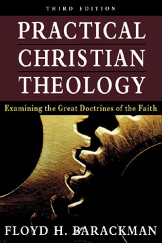 Practical Christian Theology: Examining the Great Doctrines of the Faith
