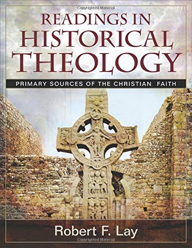 Readings in Historical Theology: Primary Sources of the Christian Faith