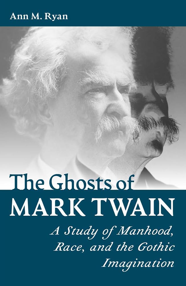 The Ghosts of Mark Twain: A Study of Manhood, Race, and the Gothic Imagination (Mark Twain and His Circle)