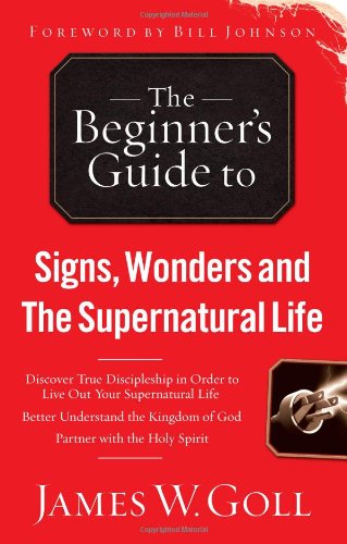 The Beginner's Guide to Signs, Wonders and the Supernatural Life