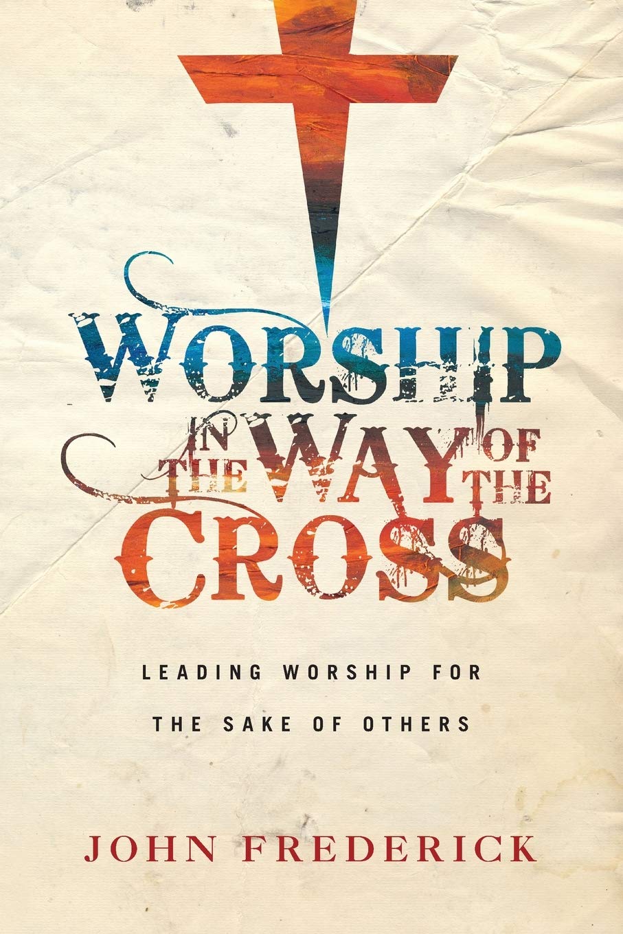Worship in the Way of the Cross: Leading Worship for the Sake of Others