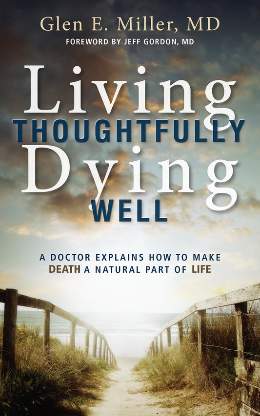 Living Thoughtfully, Dying Well: A Doctor Explains How To Make Death a Natural Part of Life
