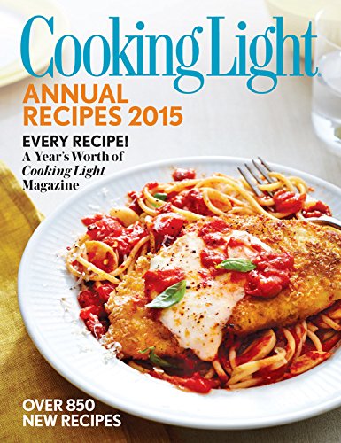 Cooking Light Annual Recipes 2015: Every Recipe! A Year s Worth of Cooking Light Magazine