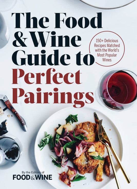 The Food & Wine Guide to Perfect Pairings: 150+ Delicious Recipes Matched with the World's Most Popular Wines - 5557