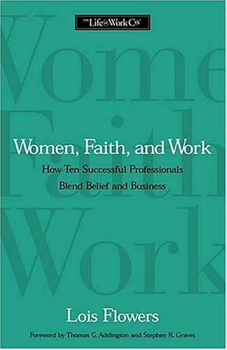 Women, Faith, And Work How Ten Successful Professionals Blend Belief