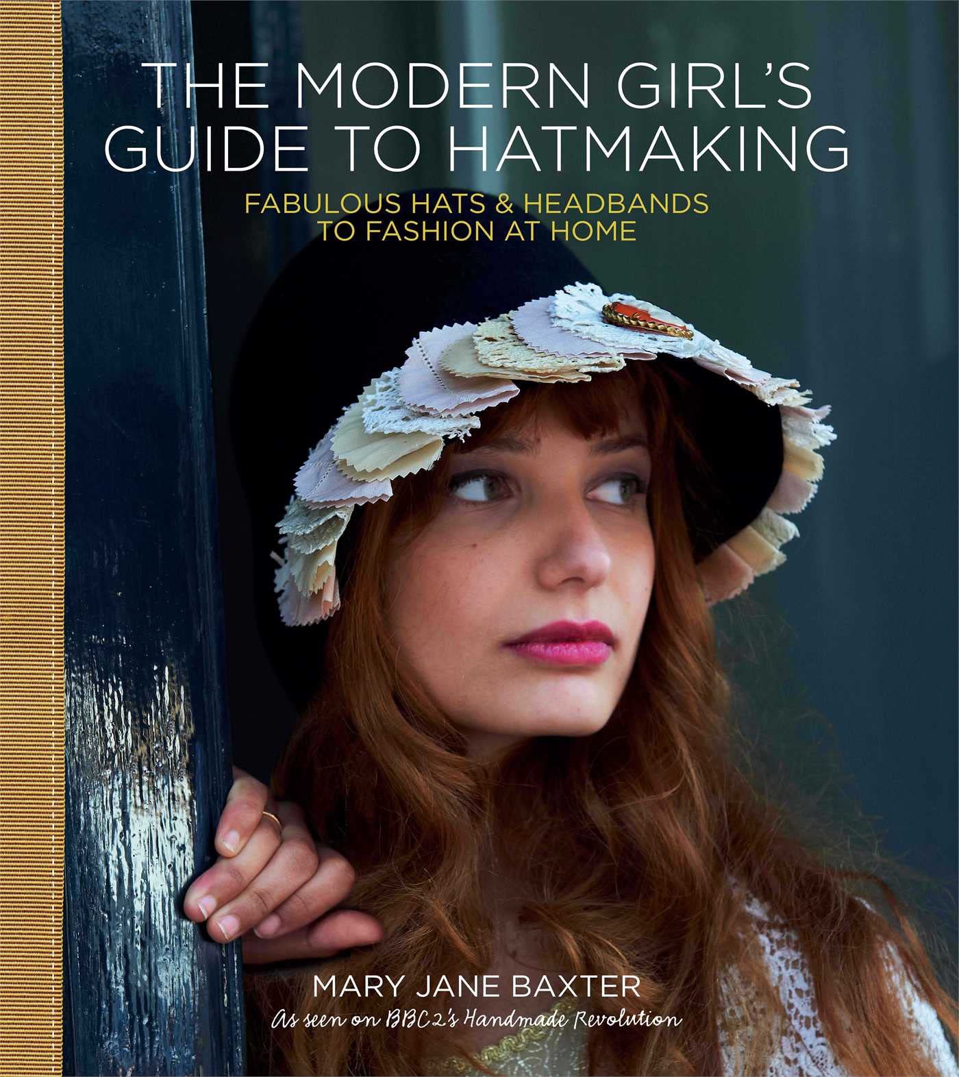 The Modern Girl’s Guide to Hatmaking: Fabulous Hats & Headbands to Fashion at Home - 9693