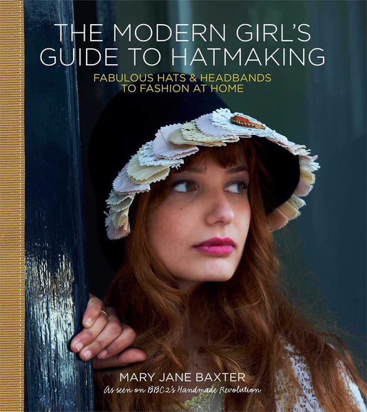The Modern Girl’s Guide to Hatmaking: Fabulous Hats & Headbands to Fashion at Home - 9693