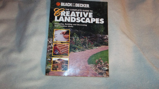 The Complete Guide to Creative Landscapes : Designing, Building, and Decorating Your Outdoor Home (Black & Decker Home Improvement Library)