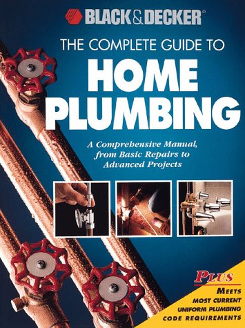 The Complete Guide to Home Plumbing: A Comprehensive Manual, from Basic Repairs to Advanced Projects (Black & Decker Home Improvement Library)