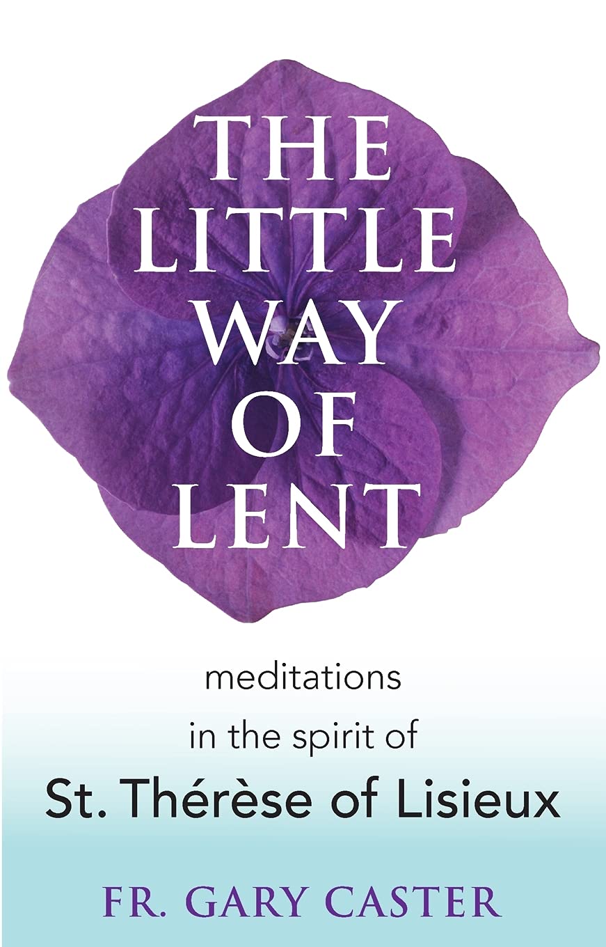 The Little Way of Lent: Meditations in the Spirit of St. Thérèse of Lisieux - 2103