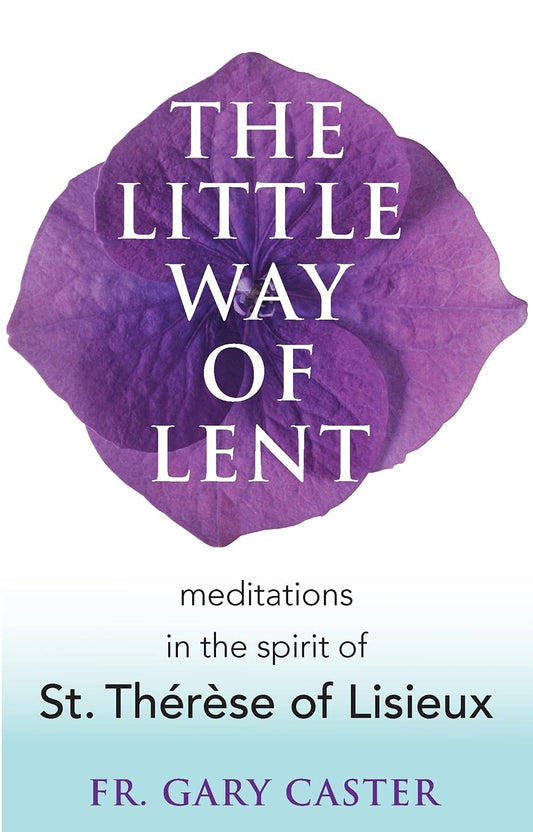 The Little Way of Lent: Meditations in the Spirit of St. Thérèse of Lisieux - 2103