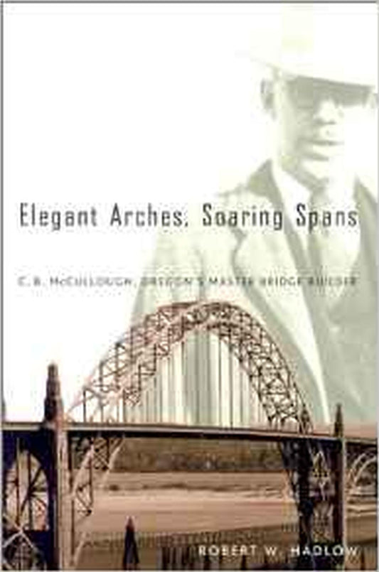 Elegant Arches, Soaring Spans: C.B. McCullough, Oregon’s Master Bridge Builder