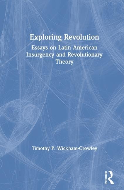 Exploring Revolution: Essays on Latin American Insurgency and Revolutionary Theory