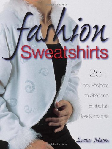 Fashion Sweatshirts: 25+ Easy Projects to Alter and Embellish Ready-mades
