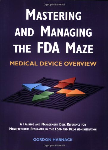 Mastering and Managing the Fda Maze: Medical Device Overview : A Training and Management Desk Reference for Manufacturers Regulated by the Food and Drug Administration
