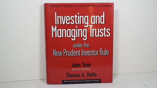 Investing and Managing Trusts Under the New Prudent Investor Rule: A Guide for Trustees, Investment Advisors, and Lawyers