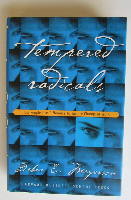 Tempered Radicals: How People Use Difference to Inspire Change at Work