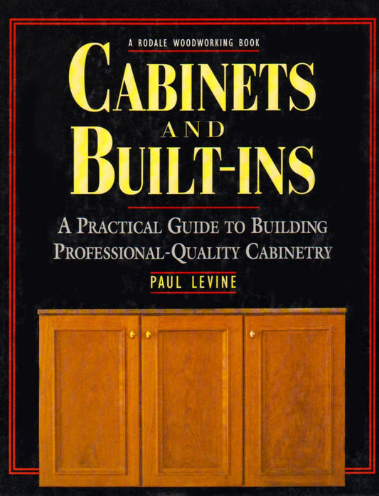 Cabinets and Built-Ins: A Practical Guide to Building Professional Quality Cabinetry