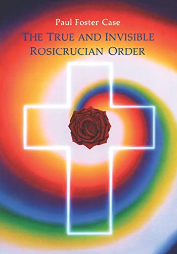 The True and Invisible Rosicrucian Order: An Interpretation of the Rosicrucian Allegory & An Explanation of the Ten Rosicrucian Grades - 5834